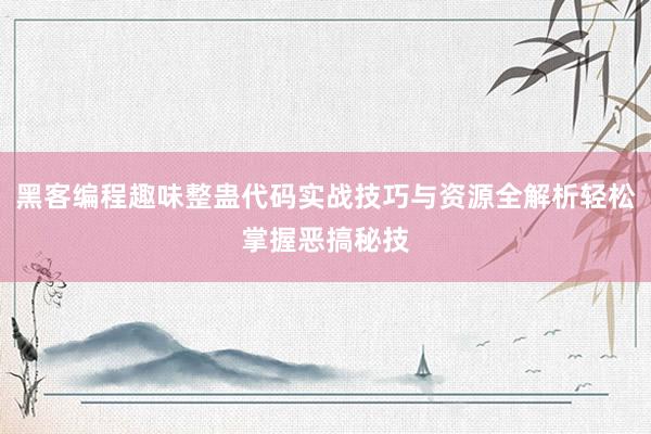 黑客编程趣味整蛊代码实战技巧与资源全解析轻松掌握恶搞秘技