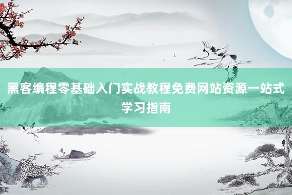 黑客编程零基础入门实战教程免费网站资源一站式学习指南