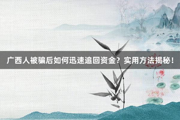 广西人被骗后如何迅速追回资金？实用方法揭秘！