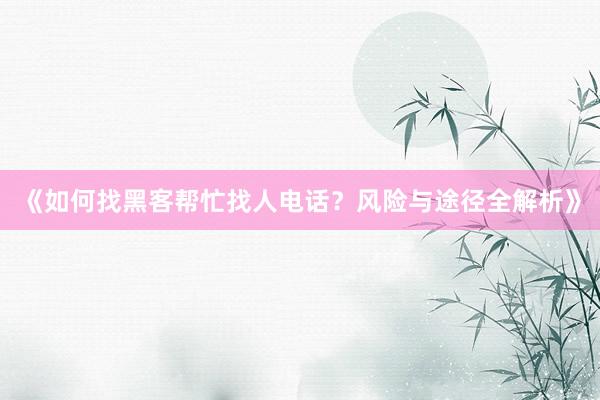 《如何找黑客帮忙找人电话？风险与途径全解析》